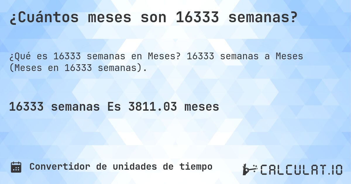 ¿Cuántos meses son 16333 semanas?. 16333 semanas a Meses (Meses en 16333 semanas).