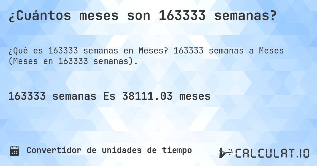 ¿Cuántos meses son 163333 semanas?. 163333 semanas a Meses (Meses en 163333 semanas).