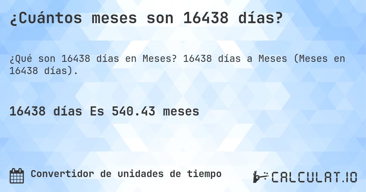 ¿Cuántos meses son 16438 días?. 16438 días a Meses (Meses en 16438 días).