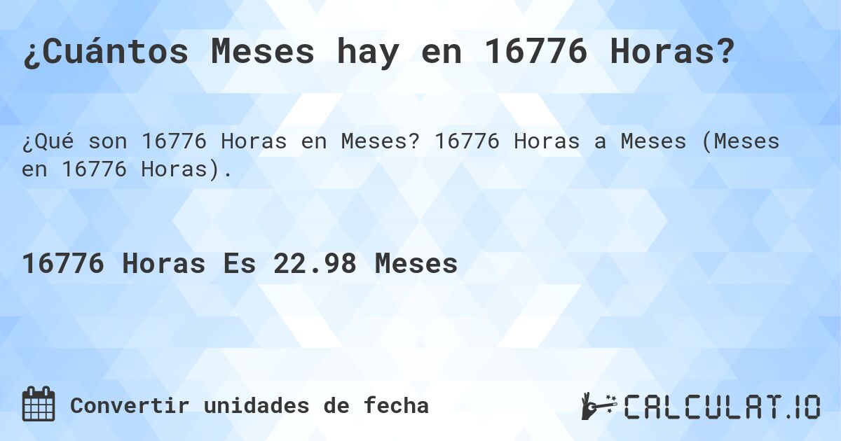 ¿Cuántos Meses hay en 16776 Horas?. 16776 Horas a Meses (Meses en 16776 Horas).