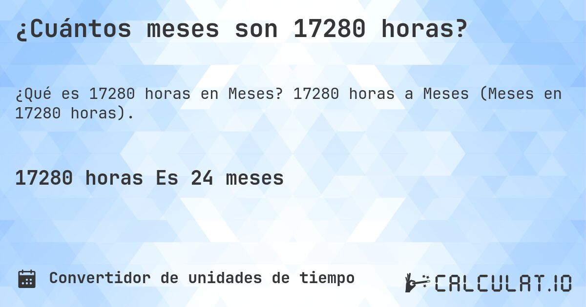 ¿Cuántos meses son 17280 horas?. 17280 horas a Meses (Meses en 17280 horas).