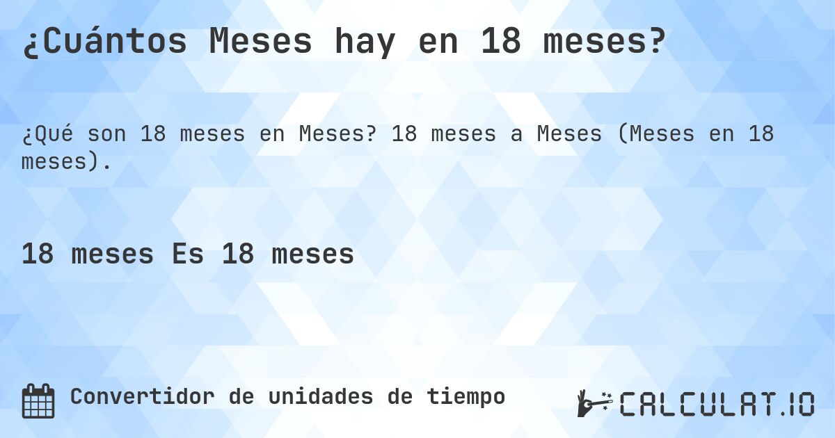¿Cuántos Meses hay en 18 meses?. 18 meses a Meses (Meses en 18 meses).
