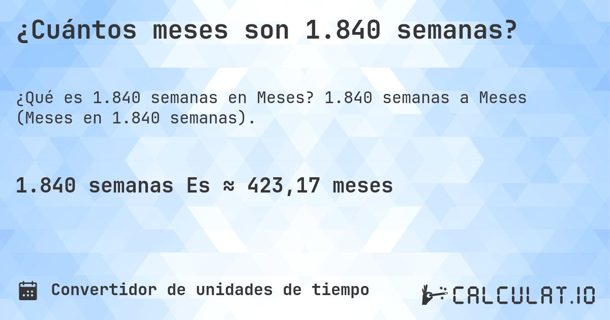 ¿Cuántos meses son 1.840 semanas?. 1.840 semanas a Meses (Meses en 1.840 semanas).