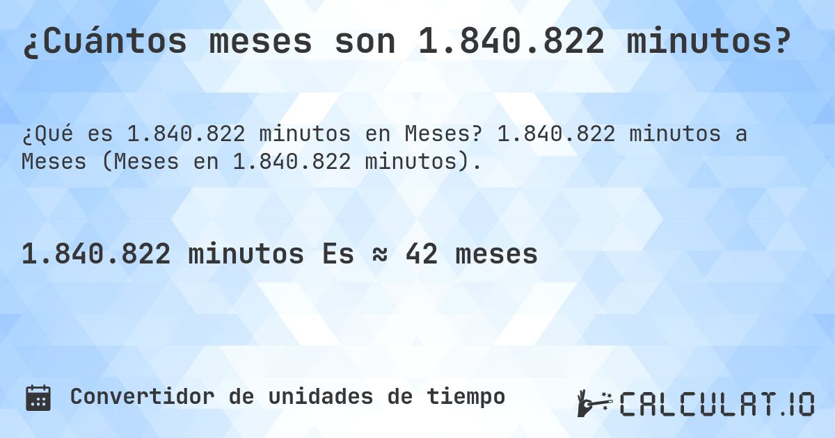 ¿Cuántos meses son 1.840.822 minutos?. 1.840.822 minutos a Meses (Meses en 1.840.822 minutos).