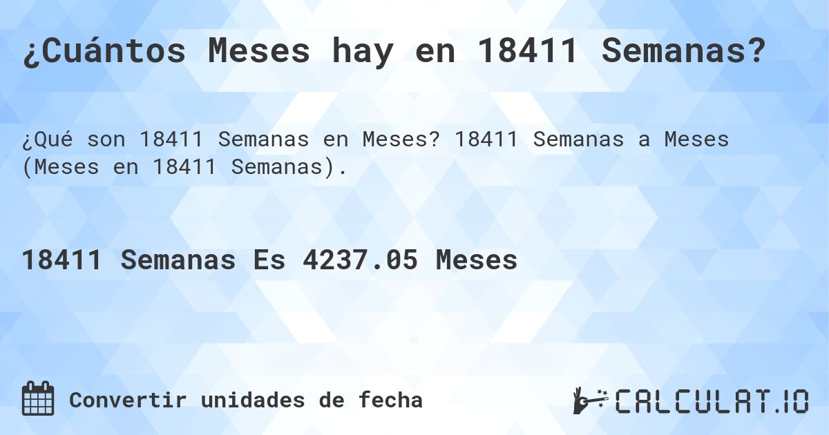 ¿Cuántos Meses hay en 18411 Semanas?. 18411 Semanas a Meses (Meses en 18411 Semanas).
