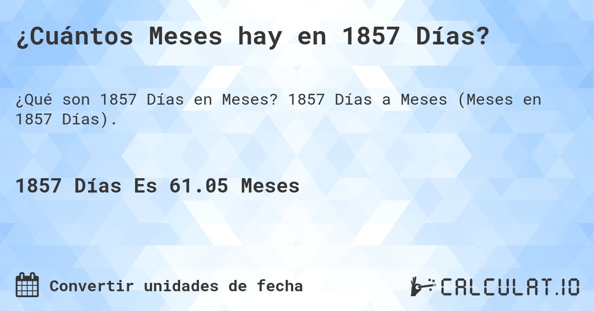 ¿Cuántos Meses hay en 1857 Días?. 1857 Días a Meses (Meses en 1857 Días).