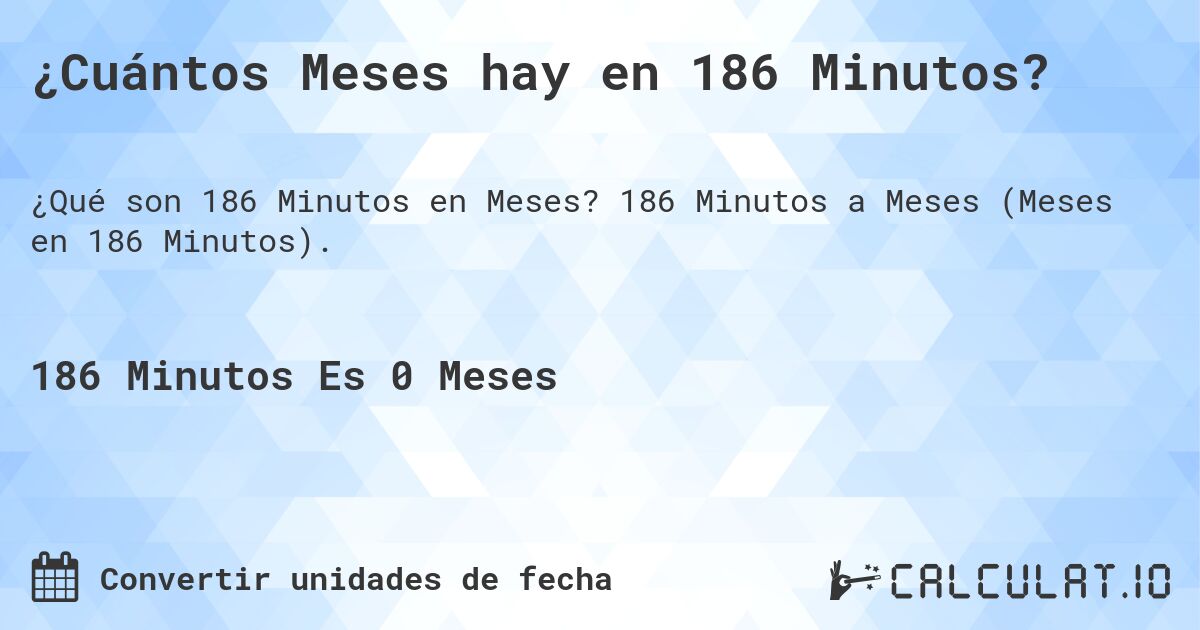 ¿Cuántos Meses hay en 186 Minutos?. 186 Minutos a Meses (Meses en 186 Minutos).
