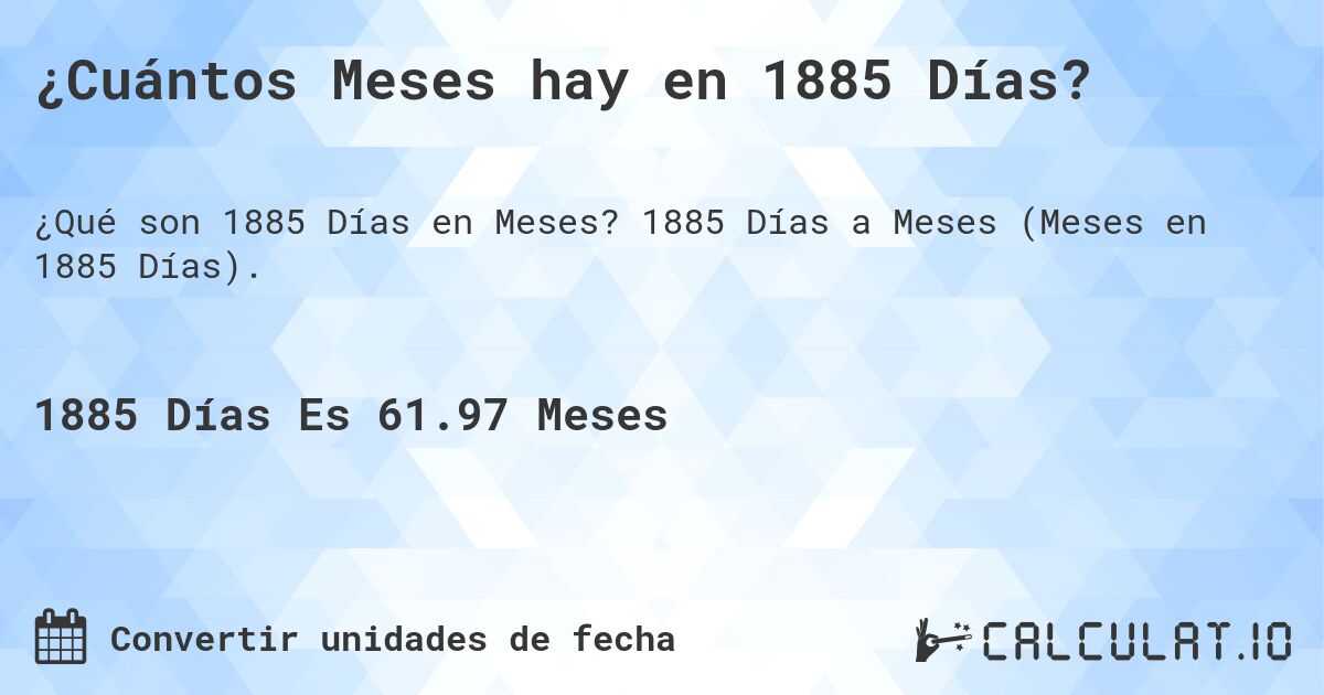 ¿Cuántos Meses hay en 1885 Días?. 1885 Días a Meses (Meses en 1885 Días).