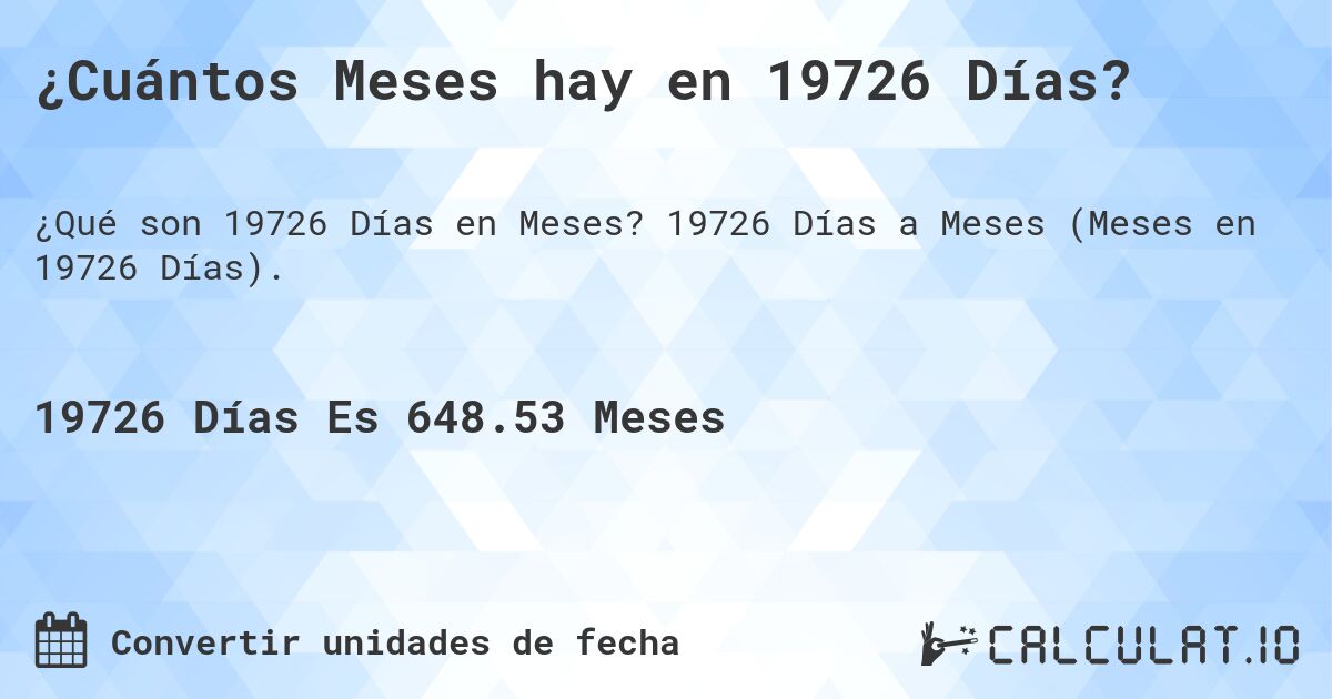¿Cuántos Meses hay en 19726 Días?. 19726 Días a Meses (Meses en 19726 Días).