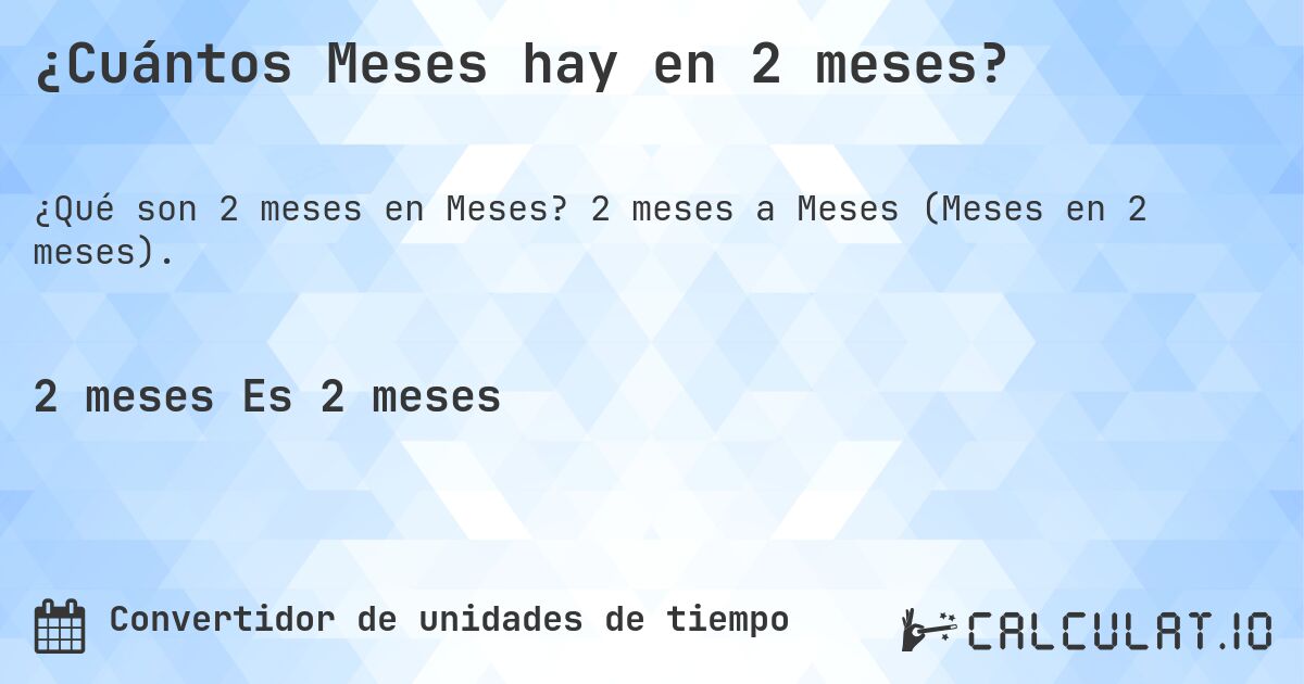 ¿Cuántos Meses hay en 2 meses?. 2 meses a Meses (Meses en 2 meses).