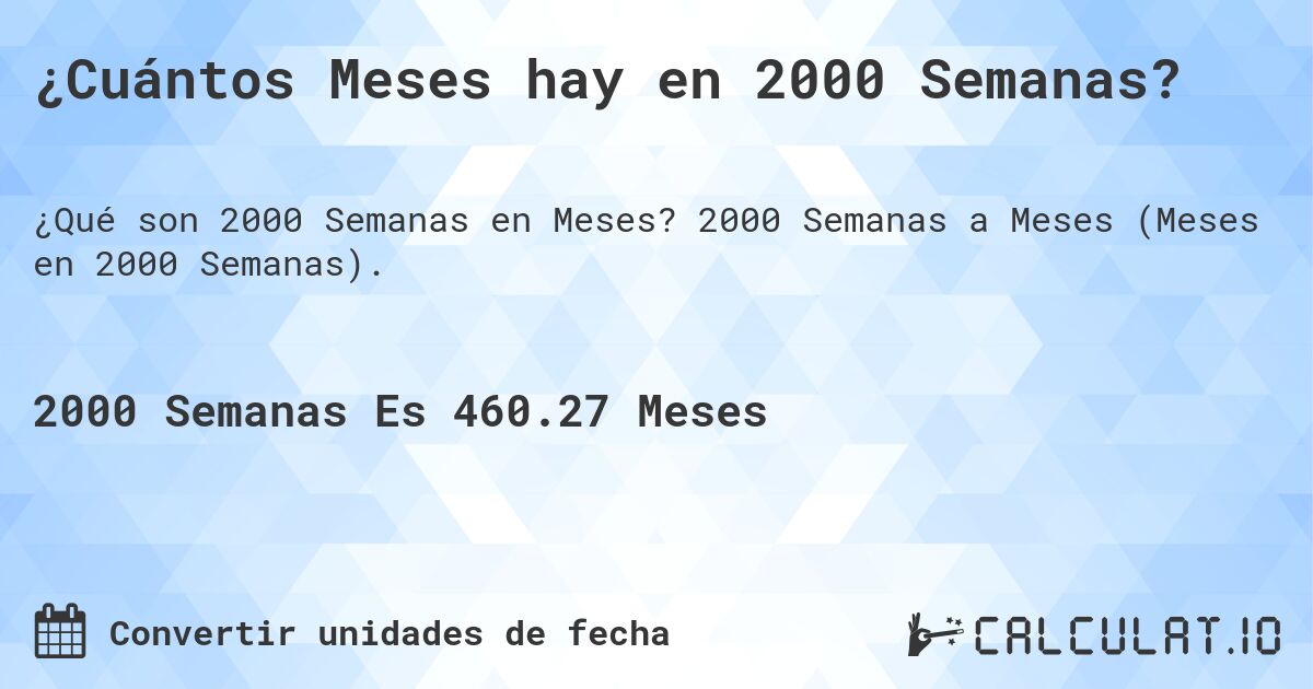 ¿Cuántos Meses hay en 2000 Semanas?. 2000 Semanas a Meses (Meses en 2000 Semanas).