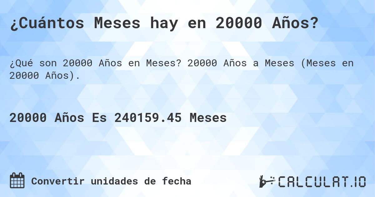 ¿Cuántos Meses hay en 20000 Años?. 20000 Años a Meses (Meses en 20000 Años).