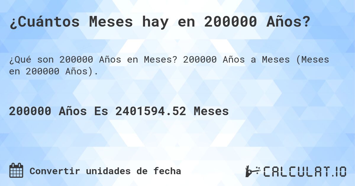 ¿Cuántos Meses hay en 200000 Años?. 200000 Años a Meses (Meses en 200000 Años).