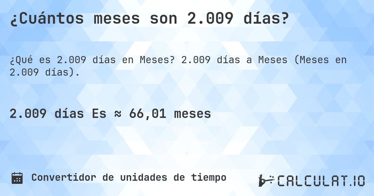 ¿Cuántos meses son 2.009 días?. 2.009 días a Meses (Meses en 2.009 días).