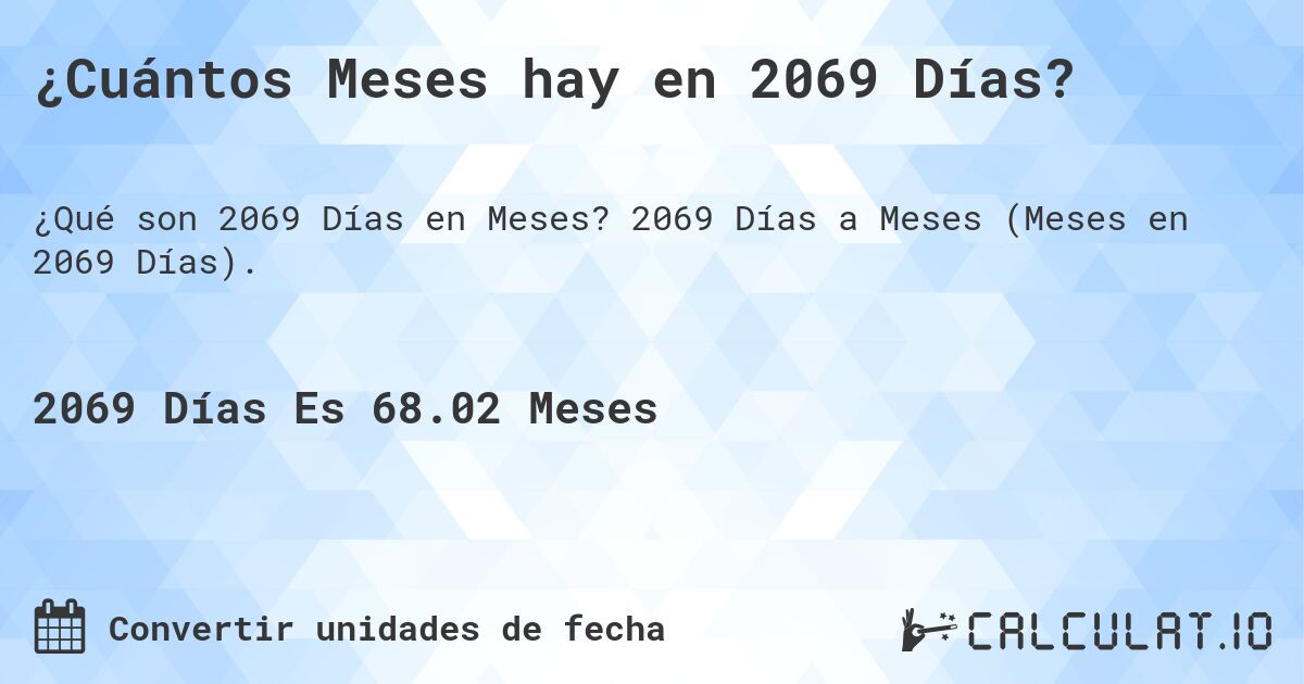 ¿Cuántos Meses hay en 2069 Días?. 2069 Días a Meses (Meses en 2069 Días).