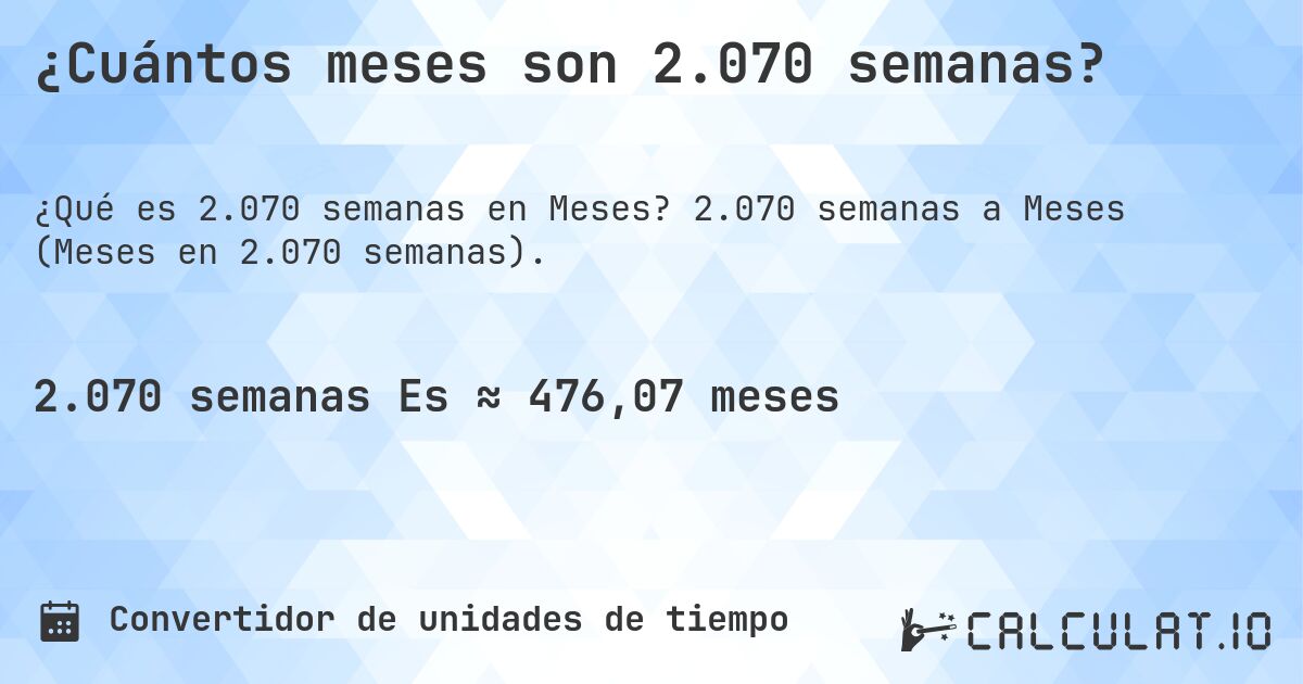 ¿Cuántos meses son 2.070 semanas?. 2.070 semanas a Meses (Meses en 2.070 semanas).