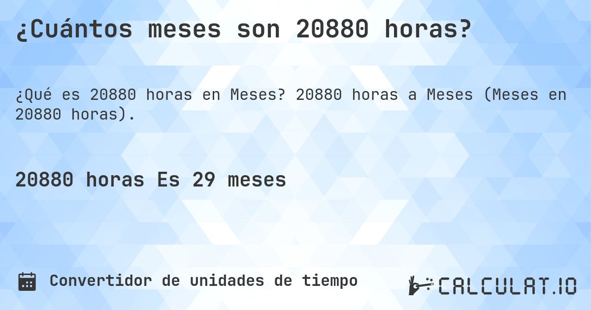 ¿Cuántos meses son 20880 horas?. 20880 horas a Meses (Meses en 20880 horas).