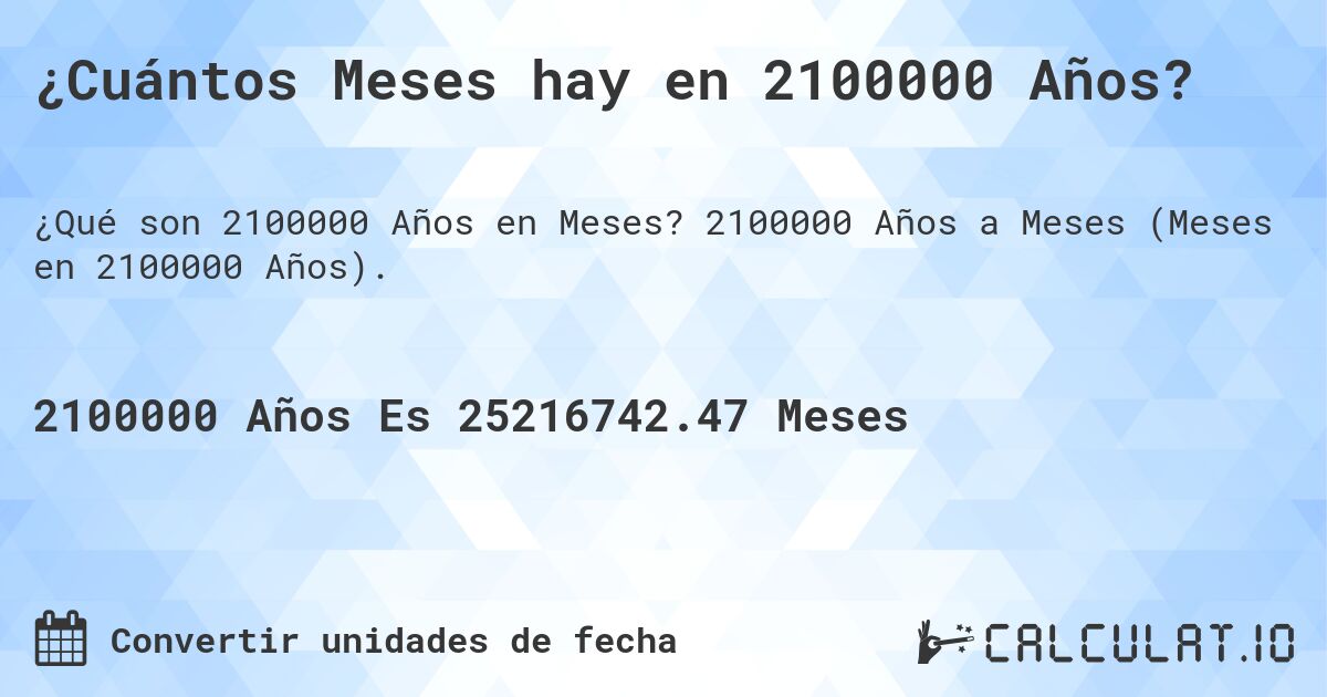 ¿Cuántos Meses hay en 2100000 Años?. 2100000 Años a Meses (Meses en 2100000 Años).