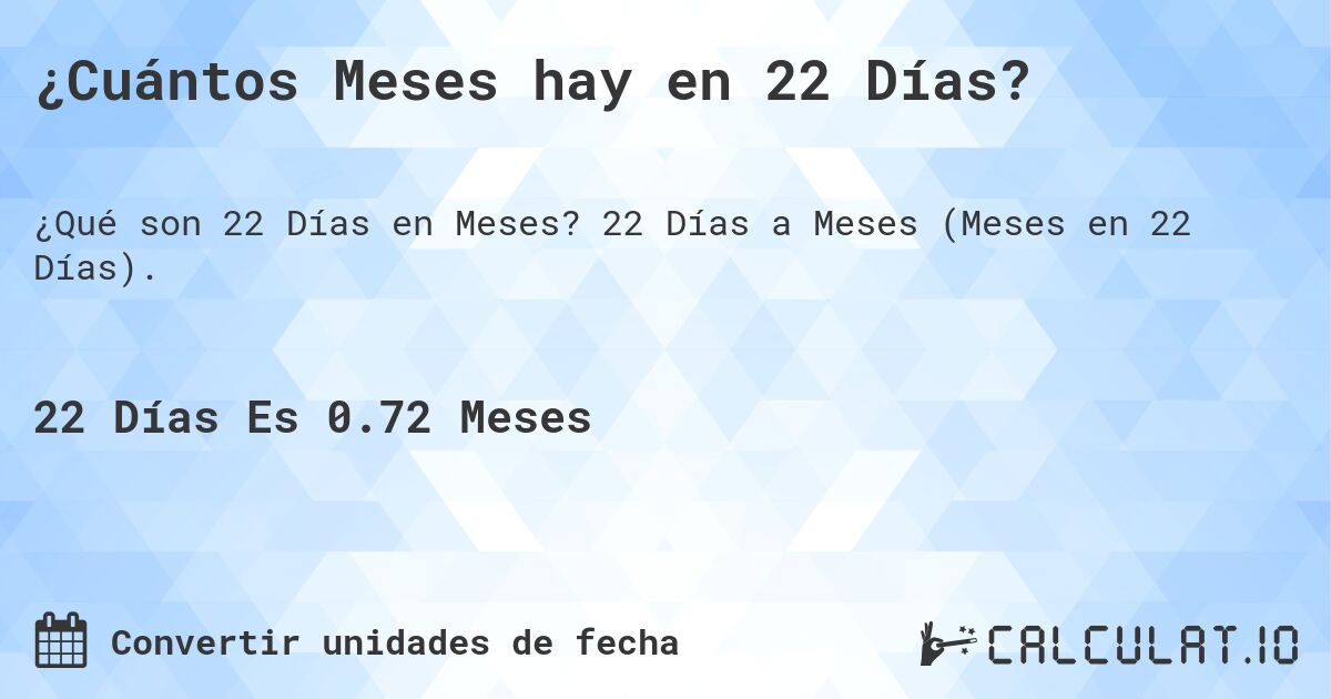 ¿Cuántos Meses hay en 22 Días?. 22 Días a Meses (Meses en 22 Días).