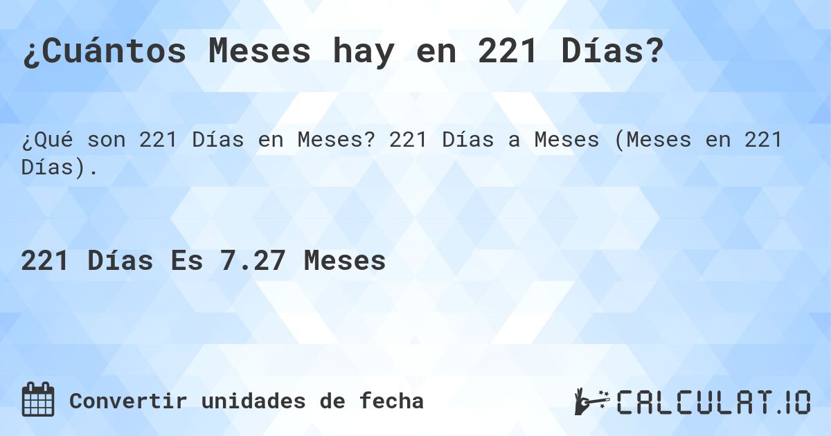 ¿Cuántos Meses hay en 221 Días?. 221 Días a Meses (Meses en 221 Días).