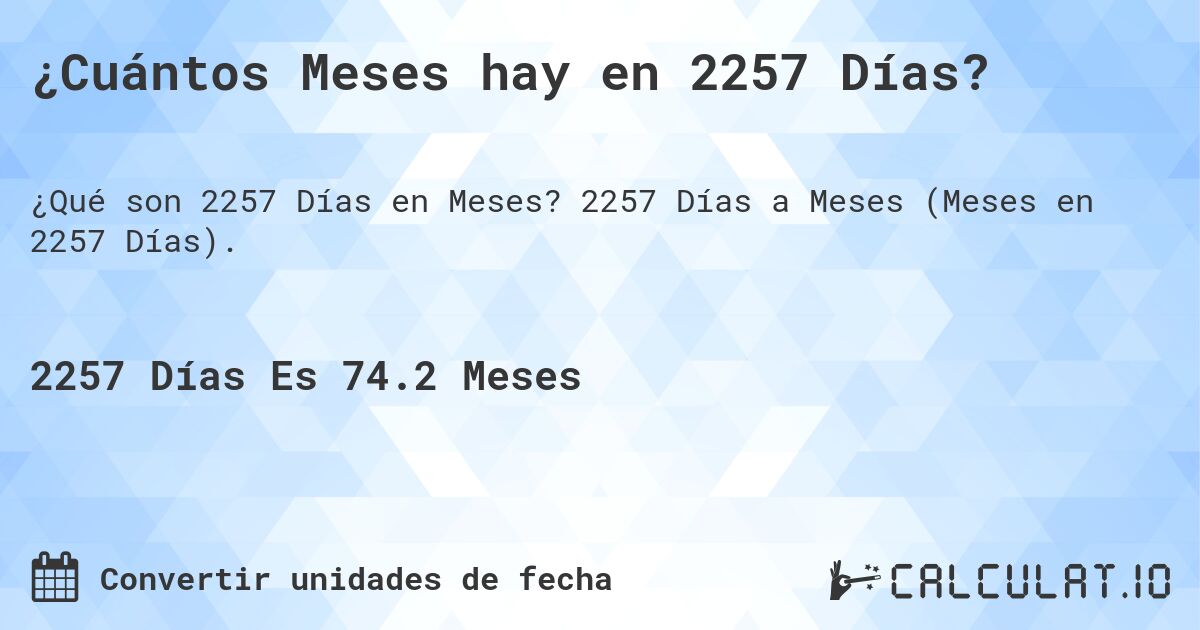 ¿Cuántos Meses hay en 2257 Días?. 2257 Días a Meses (Meses en 2257 Días).