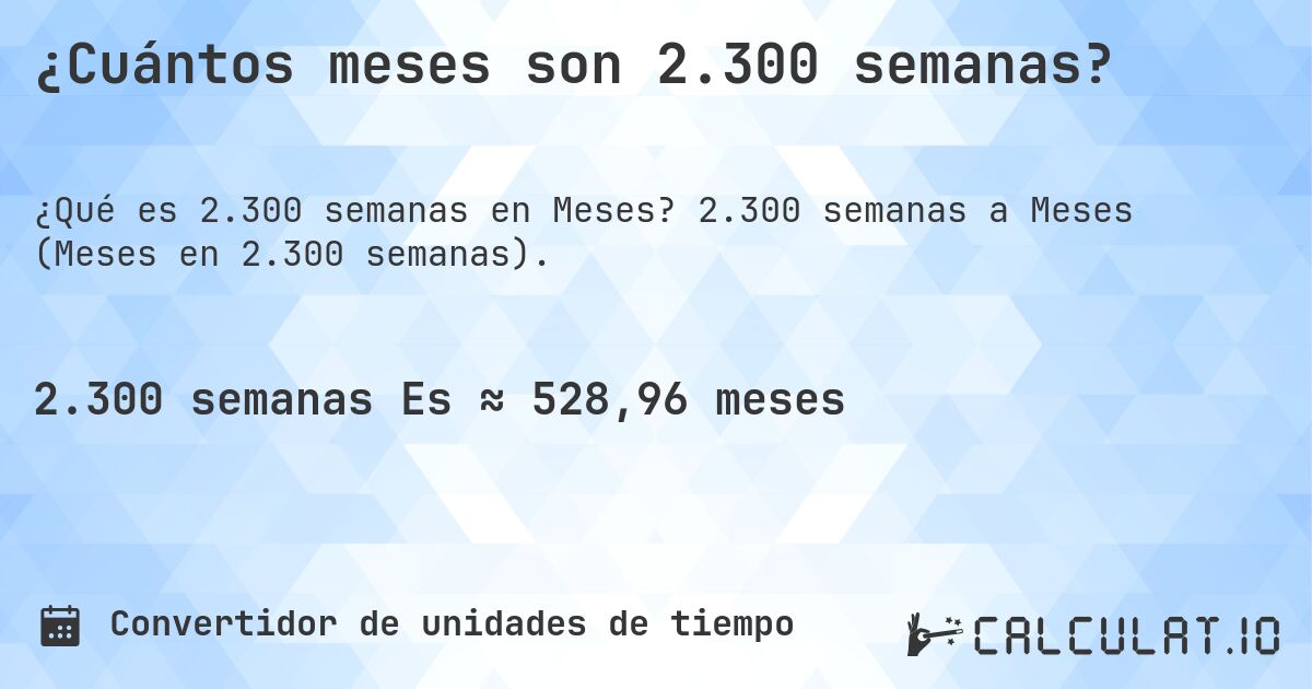 ¿Cuántos meses son 2.300 semanas?. 2.300 semanas a Meses (Meses en 2.300 semanas).