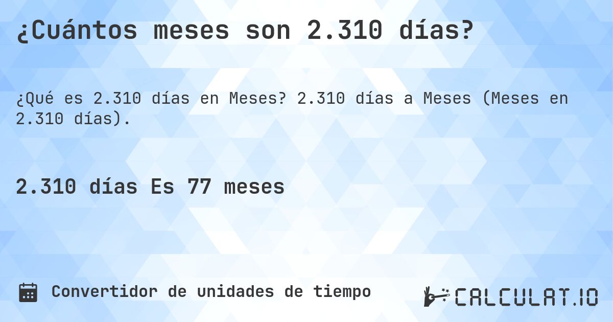 ¿Cuántos meses son 2.310 días?. 2.310 días a Meses (Meses en 2.310 días).