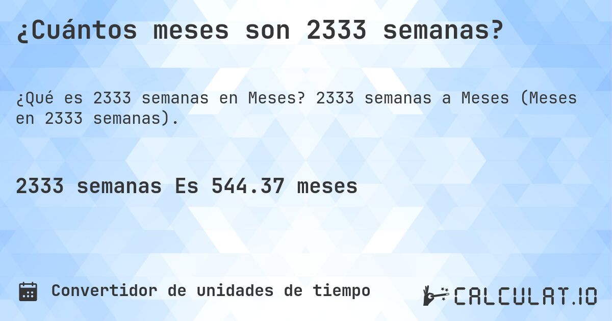 ¿Cuántos meses son 2333 semanas?. 2333 semanas a Meses (Meses en 2333 semanas).