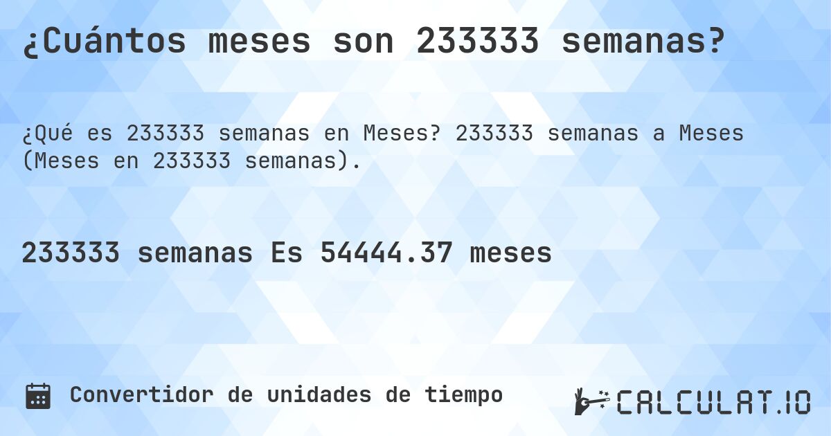 ¿Cuántos meses son 233333 semanas?. 233333 semanas a Meses (Meses en 233333 semanas).