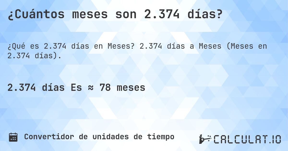 ¿Cuántos meses son 2.374 días?. 2.374 días a Meses (Meses en 2.374 días).
