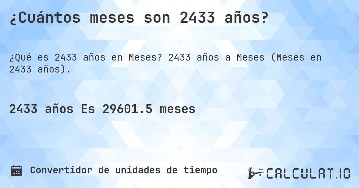 ¿Cuántos meses son 2433 años?. 2433 años a Meses (Meses en 2433 años).