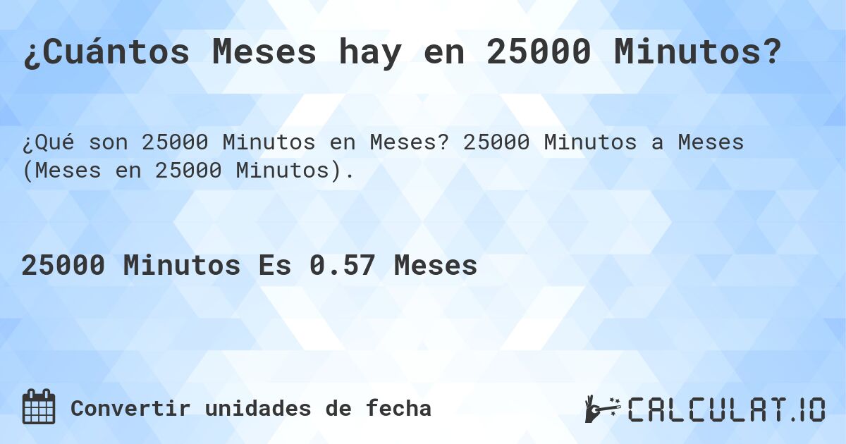 ¿Cuántos Meses hay en 25000 Minutos?. 25000 Minutos a Meses (Meses en 25000 Minutos).