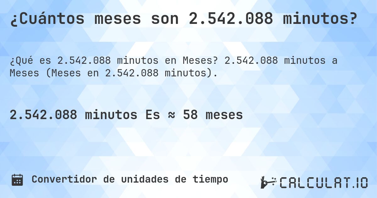 ¿Cuántos meses son 2.542.088 minutos?. 2.542.088 minutos a Meses (Meses en 2.542.088 minutos).