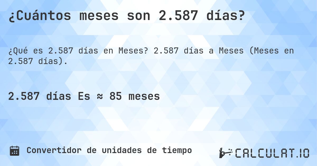 ¿Cuántos meses son 2.587 días?. 2.587 días a Meses (Meses en 2.587 días).