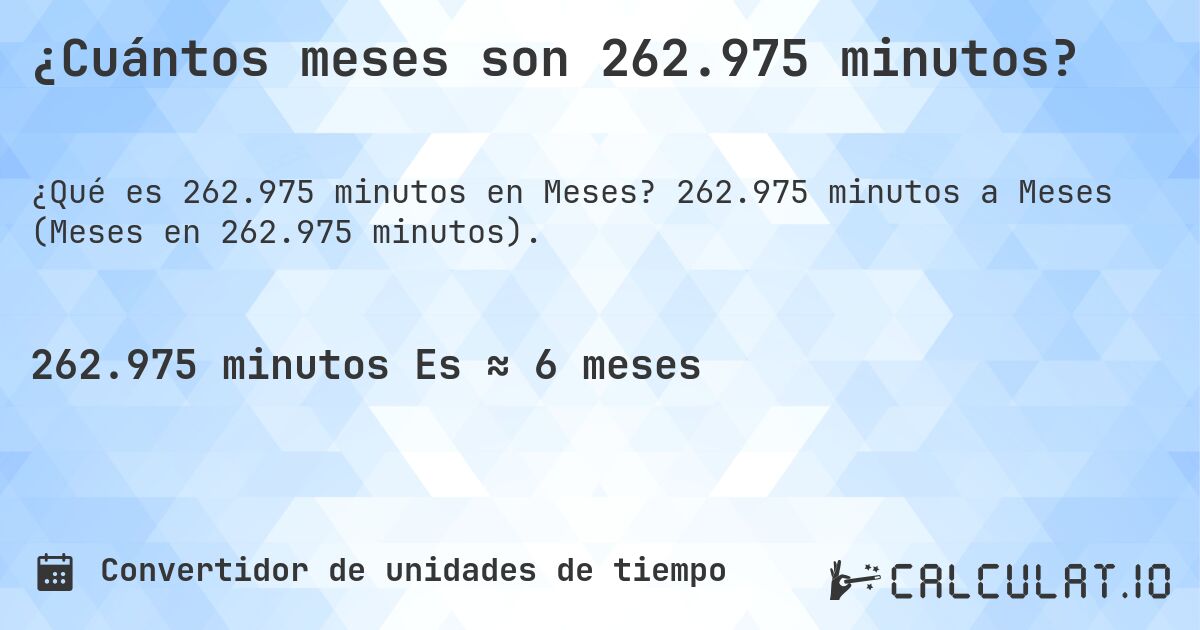 ¿Cuántos meses son 262.975 minutos?. 262.975 minutos a Meses (Meses en 262.975 minutos).