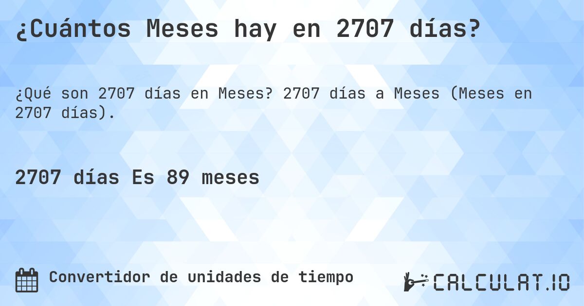 ¿Cuántos Meses hay en 2707 días?. 2707 días a Meses (Meses en 2707 días).