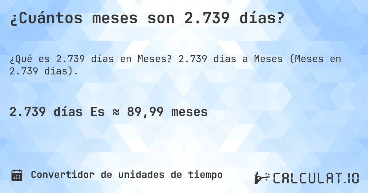 ¿Cuántos meses son 2.739 días?. 2.739 días a Meses (Meses en 2.739 días).
