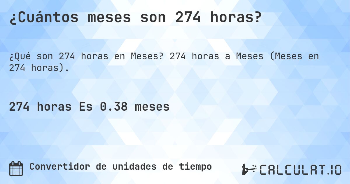 ¿Cuántos meses son 274 horas?. 274 horas a Meses (Meses en 274 horas).