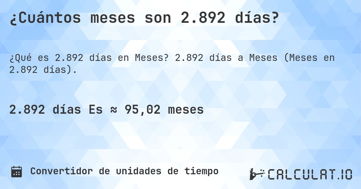 ¿Cuántos meses son 2.892 días?. 2.892 días a Meses (Meses en 2.892 días).