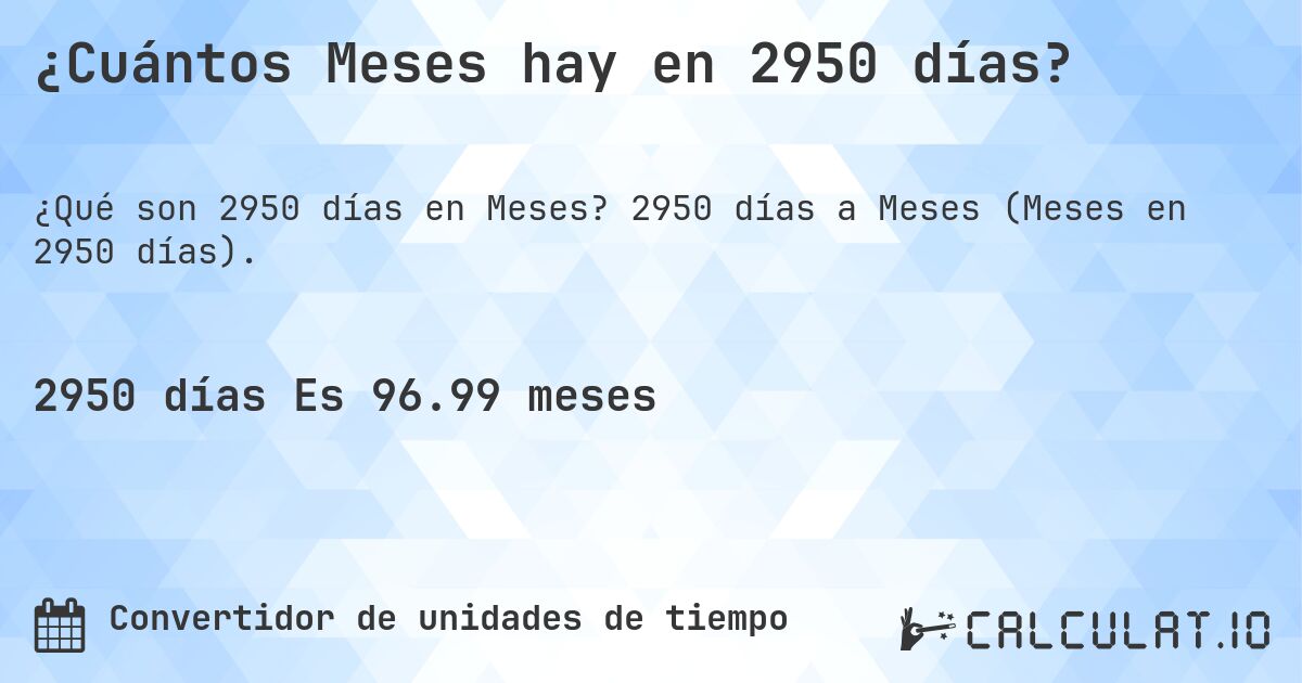 ¿Cuántos Meses hay en 2950 días?. 2950 días a Meses (Meses en 2950 días).