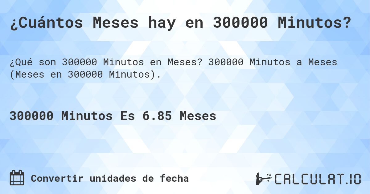 ¿Cuántos Meses hay en 300000 Minutos?. 300000 Minutos a Meses (Meses en 300000 Minutos).