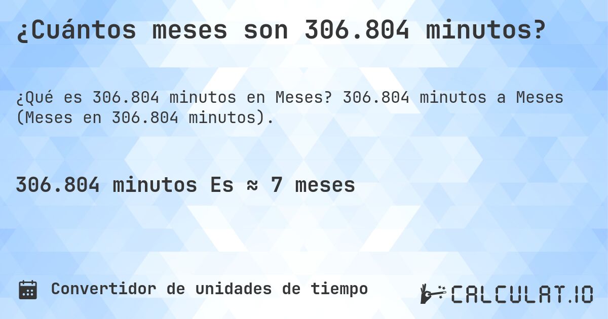 ¿Cuántos meses son 306.804 minutos?. 306.804 minutos a Meses (Meses en 306.804 minutos).