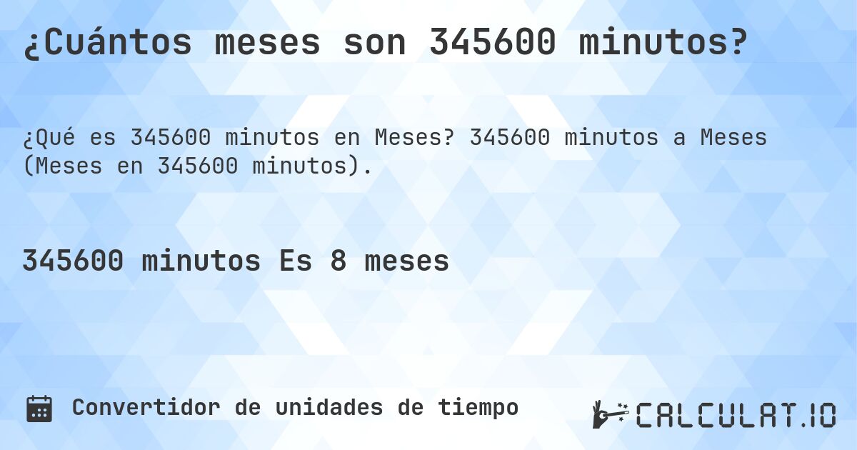 ¿Cuántos meses son 345600 minutos?. 345600 minutos a Meses (Meses en 345600 minutos).
