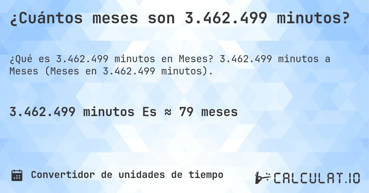 ¿Cuántos meses son 3.462.499 minutos?. 3.462.499 minutos a Meses (Meses en 3.462.499 minutos).