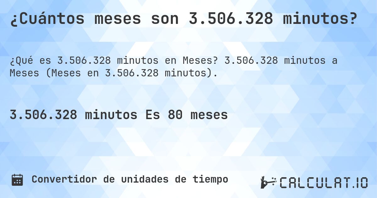 ¿Cuántos meses son 3.506.328 minutos?. 3.506.328 minutos a Meses (Meses en 3.506.328 minutos).