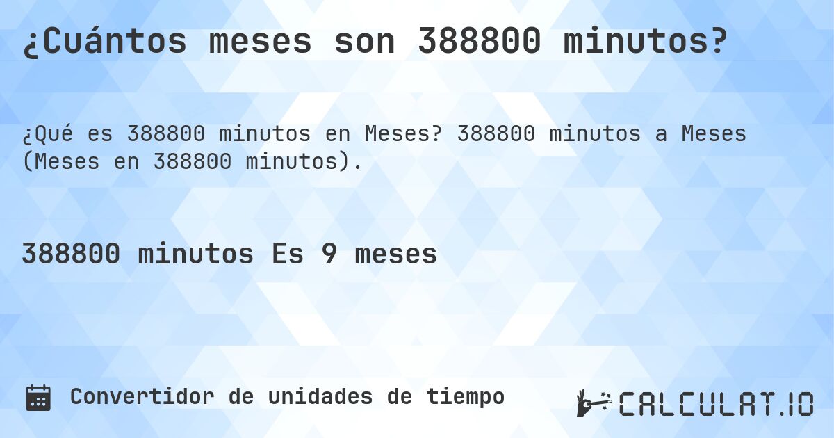 ¿Cuántos meses son 388800 minutos?. 388800 minutos a Meses (Meses en 388800 minutos).