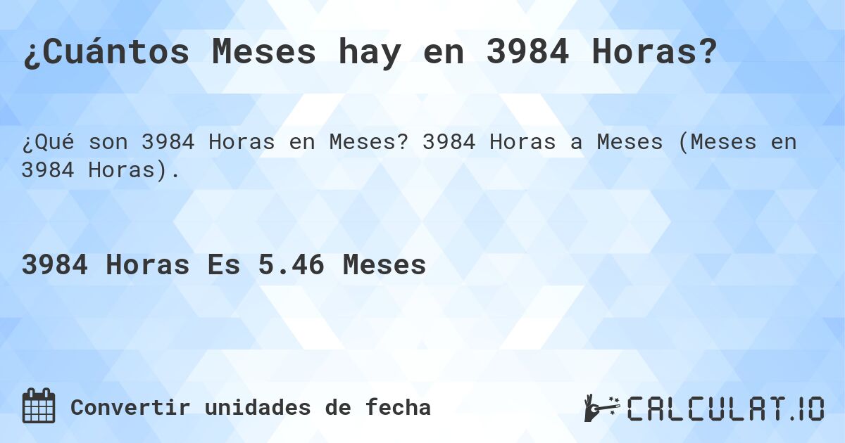 ¿Cuántos Meses hay en 3984 Horas?. 3984 Horas a Meses (Meses en 3984 Horas).