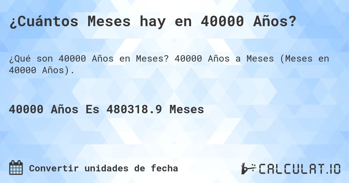 ¿Cuántos Meses hay en 40000 Años?. 40000 Años a Meses (Meses en 40000 Años).