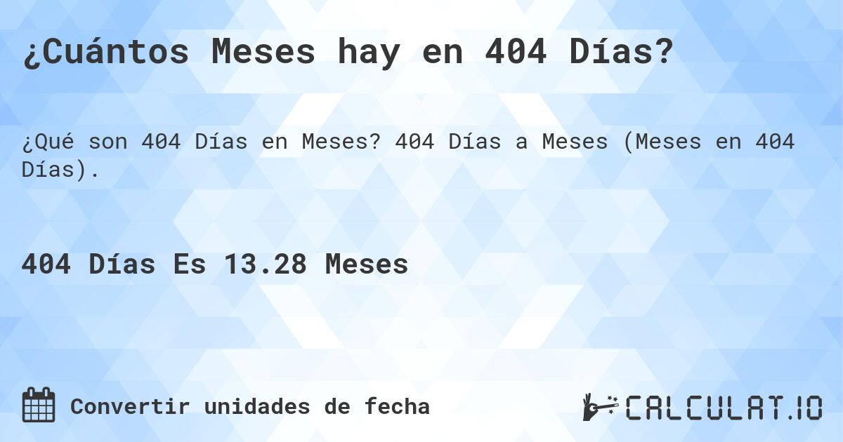 ¿Cuántos Meses hay en 404 Días?. 404 Días a Meses (Meses en 404 Días).