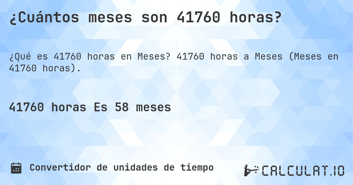 ¿Cuántos meses son 41760 horas?. 41760 horas a Meses (Meses en 41760 horas).